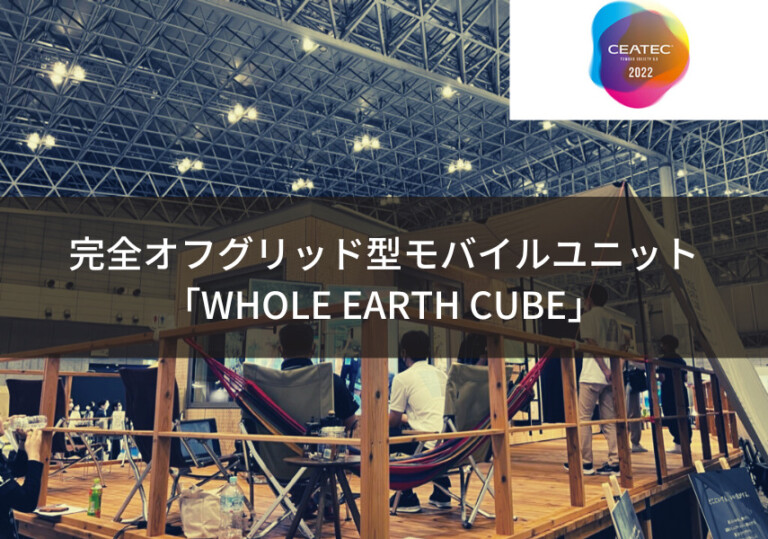 【CEATEC2022】完全オフグリッド型モバイルユニット「WHOLE EARTH CUBE」
