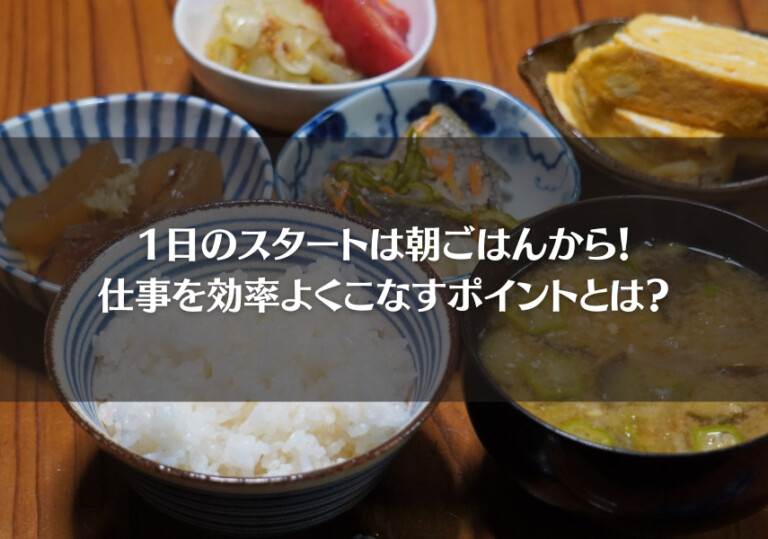 1日のスタートは朝ごはんから！仕事を効率よくこなすポイントとは？