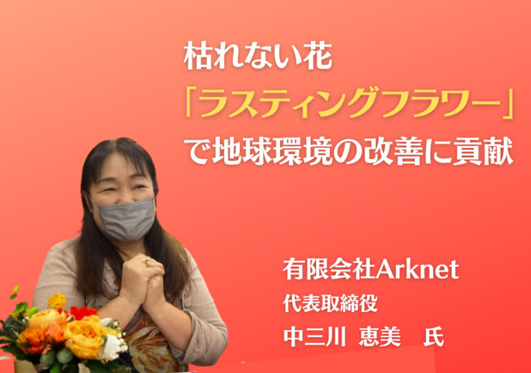 Improving the Earth's Environment with Everlasting 'Lasting Flowers' [Ark net Co., Ltd.]