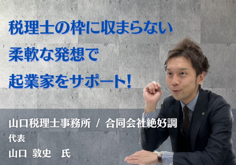 Supporting Entrepreneurs with Flexible Thinking Beyond the Bounds of a Tax Accountant! [Yamaguchi Atsushi Tax Accountant Office/LLC Zekkoucho]