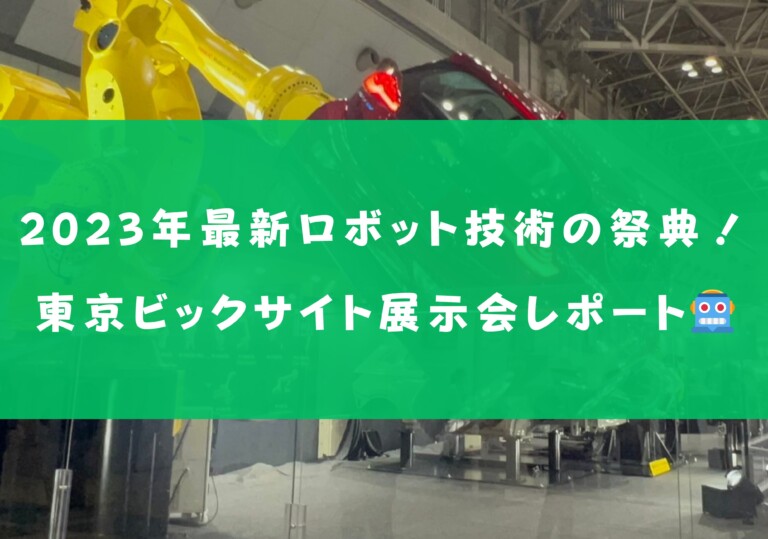 2023年最新ロボット技術の祭典！東京ビックサイト展示会レポート🤖