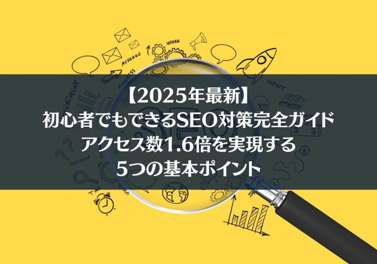 【2025年最新】初心者でもできるSEO対策完全ガイド：アクセス数1.6倍を実現する5つの基本ポイント