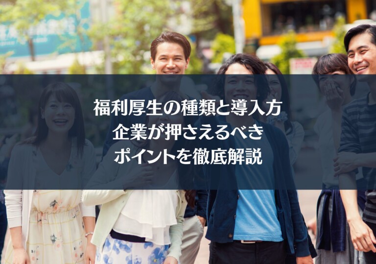 福利厚生の種類と導入方法：企業が押さえるべきポイントを徹底解説