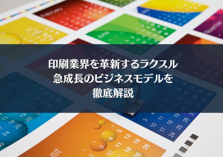印刷業界を革新するラクスル：急成長のビジネスモデルを徹底解説