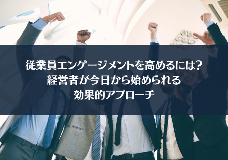 従業員エンゲージメントを高めるには？経営者が今日から始められる効果的アプローチ