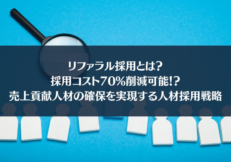【経営者必見】リファラル採用とは？採用コスト70%削減可能！？売上貢献人材の確保を実現する人材採用戦略