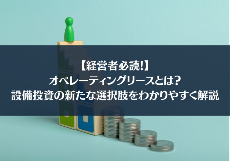 【経営者必読！】オペレーティングリースとは？設備投資の新たな選択肢をわかりやすく解説