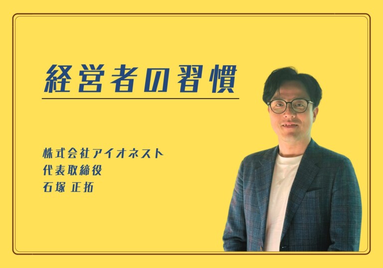 【経営者の習慣】株式会社アイオネスト 代表取締役 石塚 正拓