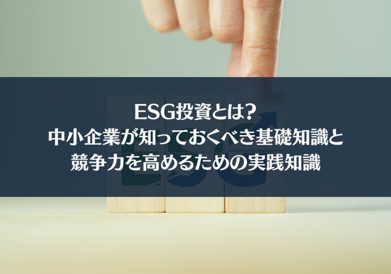 ESG投資とは？中小企業が知っておくべき基礎知識と競争力を高めるための実践知識