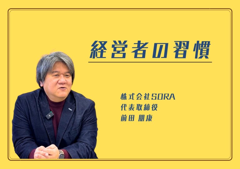 【経営者の習慣】株式会社SORA 代表取締役 前田朋康