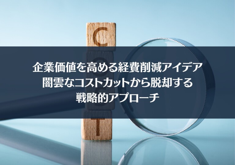 企業価値を高める経費削減アイデア | 闇雲なコストカットから脱却する戦略的アプローチ
