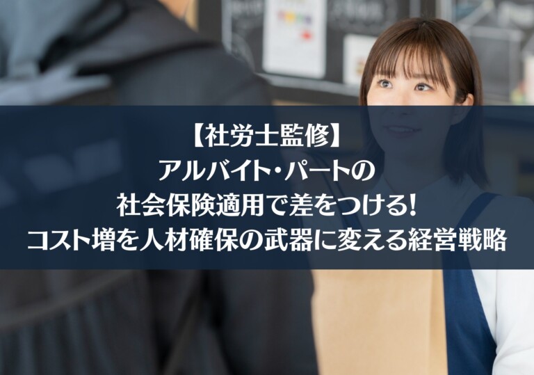 【社労士監修】アルバイト・パートの社会保険適用で差をつける！コスト増を人材確保の武器に変える経営戦略