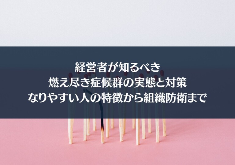 経営者が知るべき燃え尽き症候群の実態と対策：なりやすい人の特徴から組織防衛まで