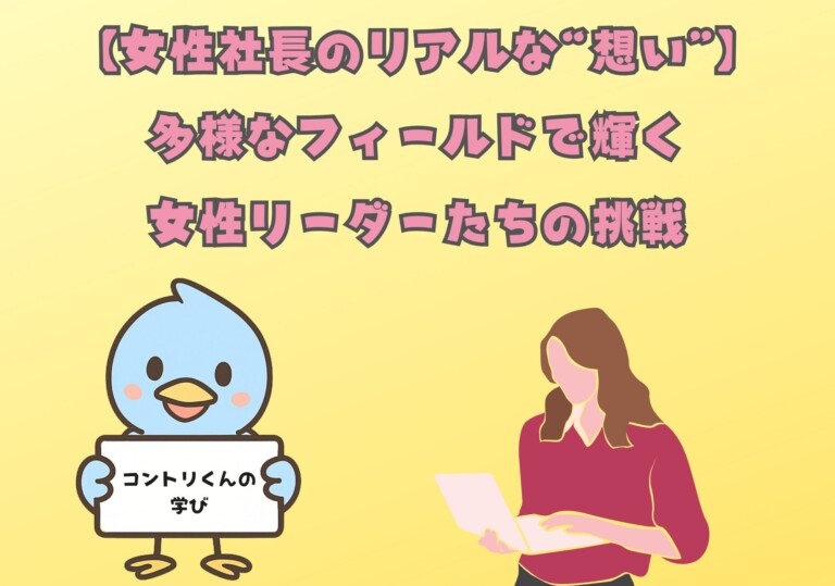 【女性社長のリアルな“想い”】多様なフィールドで輝く女性リーダーたちの挑戦｜コントリくんの学び