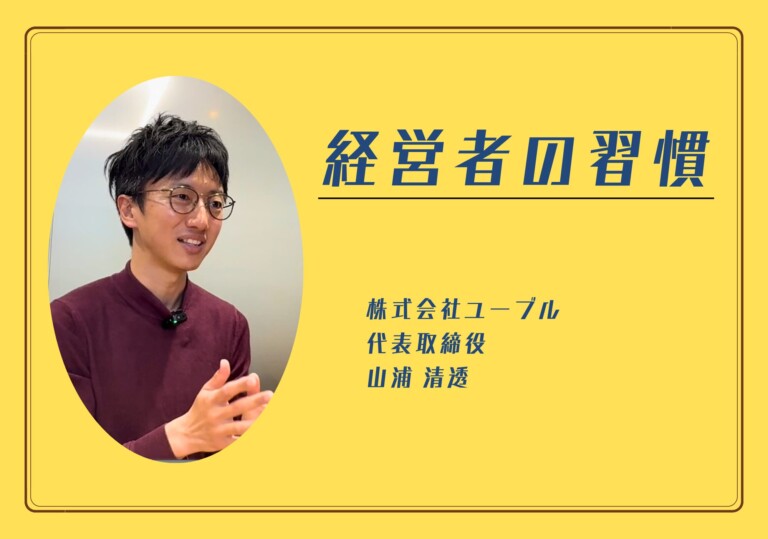 【経営者の習慣】株式会社ユーブル 代表取締役 山浦清透さん