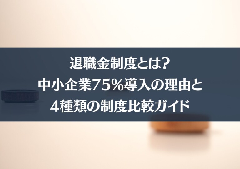 退職金制度とは？｜中小企業75%導入の理由と4種類の制度比較ガイド