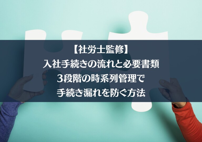 【社労士監修】入社手続きの流れと必要書類｜3段階の時系列管理で手続き漏れを防ぐ方法