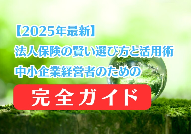 【2025年最新】法人保険の賢い選び方と活用術｜中小企業経営者のための完全ガイド