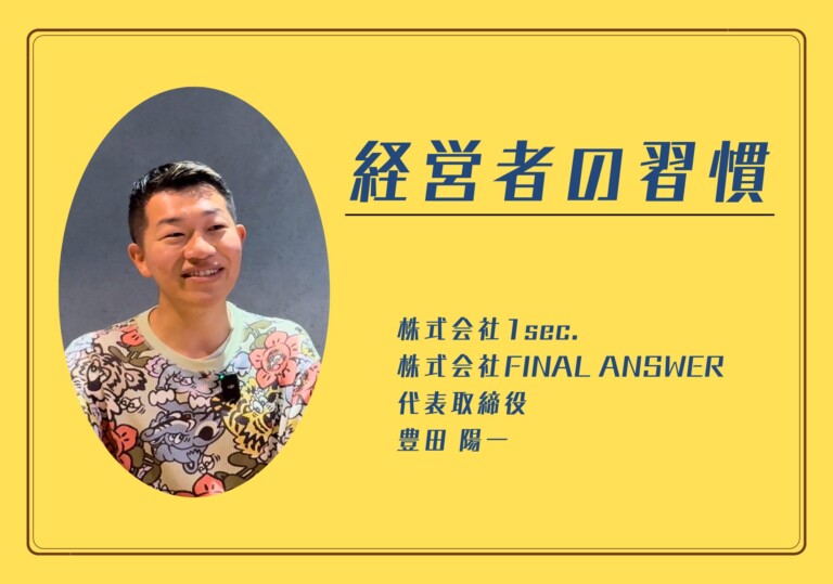 【経営者の習慣】株式会社1sec / 株式会社FINAL ANSWER 代表取締役 豊田陽一さん