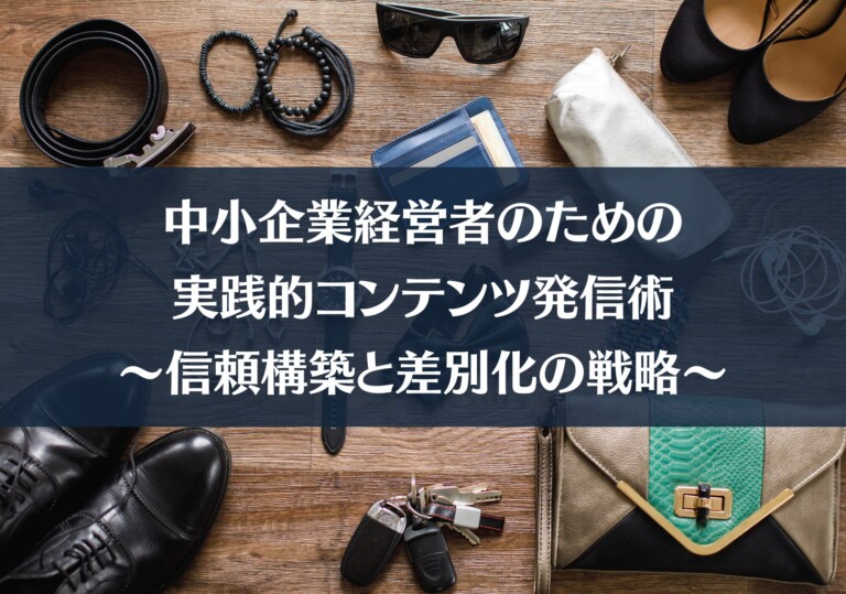 中小企業経営者のための実践的コンテンツ発信術 〜信頼構築と差別化の戦略〜