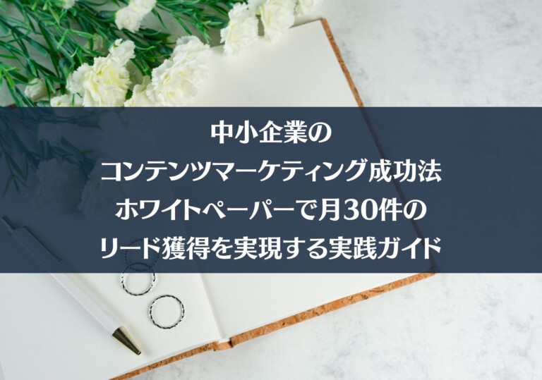 中小企業のコンテンツマーケティング成功法｜ホワイトペーパーで月30件のリード獲得を実現する実践ガイド