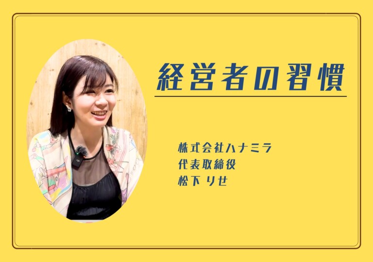 【経営者の習慣】株式会社ハナミラ 松下りせ さん