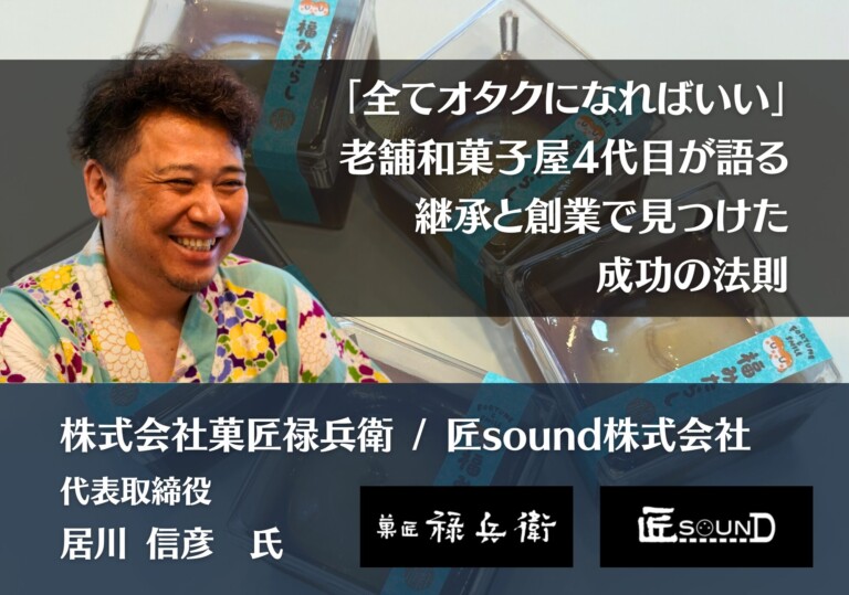 「全てオタクになればいい」老舗和菓子屋4代目が語る、継承と創業で見つけた成功の法則｜株式会社菓匠禄兵衛・匠sound株式会社