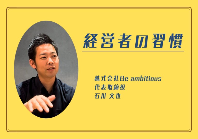 【経営者の習慣】株式会社Be ambitious 石川 文也さん