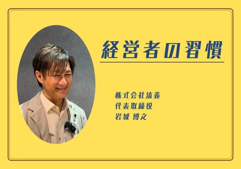 【経営者の習慣】株式会社流義 岩城 博之さん