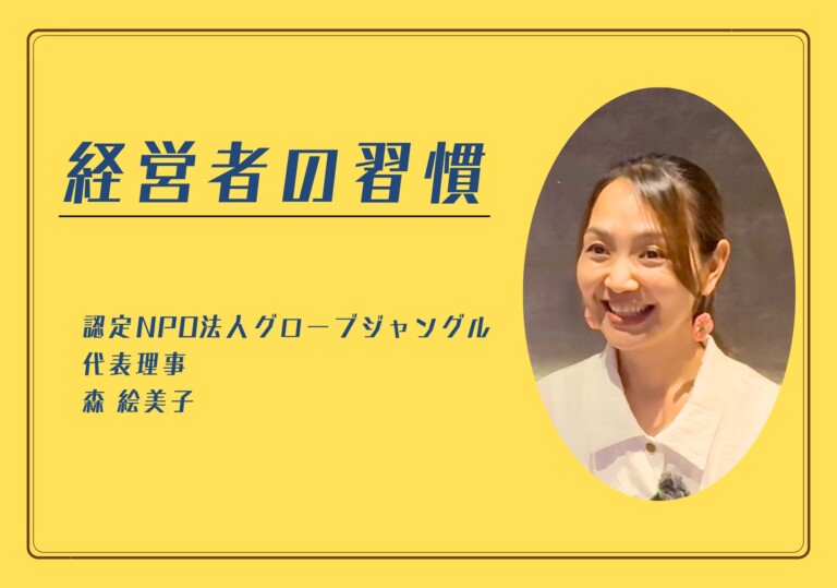 【経営者の習慣】認定NPO法人グローブジャングル 森 絵美子さん