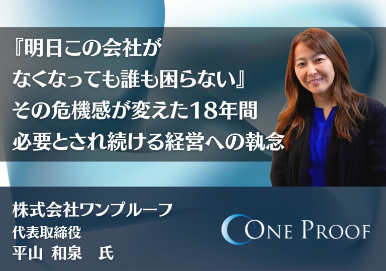 『明日この会社がなくなっても誰も困らない』その危機感が変えた18年間｜必要とされ続ける経営への執念｜株式会社ワンプルーフ