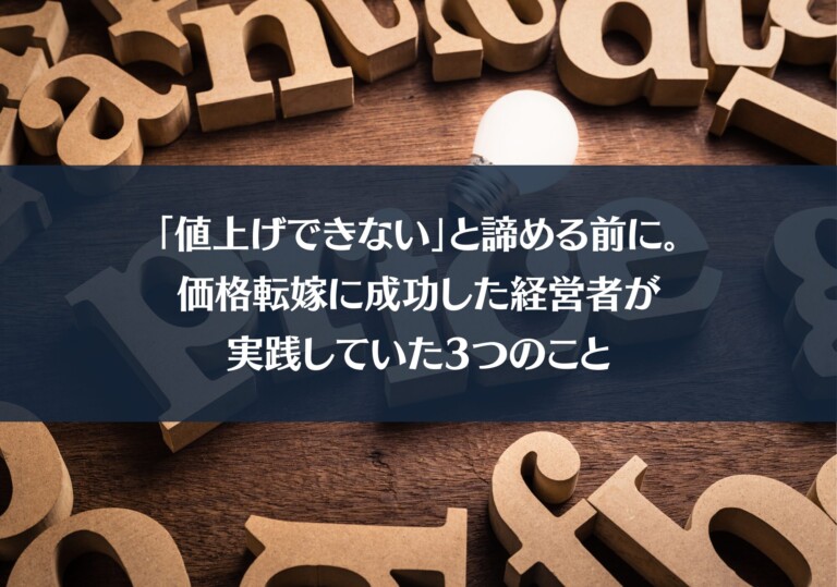 「値上げできない」と諦める前に。価格転嫁に成功した経営者が実践していた3つのこと