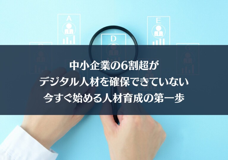 中小企業の6割超がデジタル人材を確保できていない――今すぐ始める人材育成の第一歩