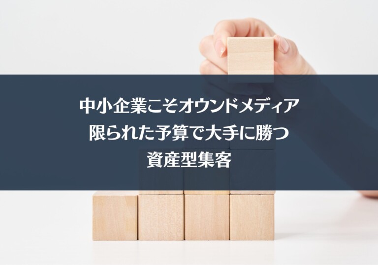 中小企業こそオウンドメディア　限られた予算で大手に勝つ資産型集客