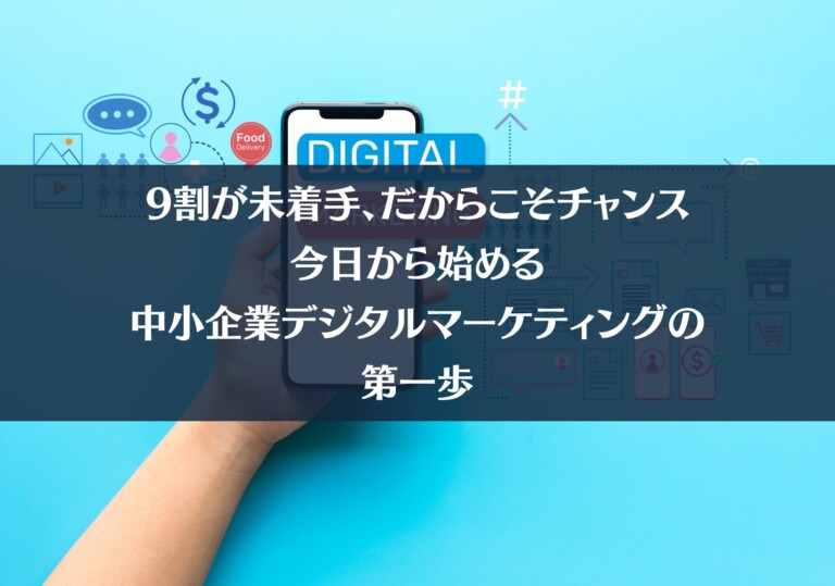 9割が未着手、だからこそチャンス。今日から始める中小企業デジタルマーケティングの第一歩