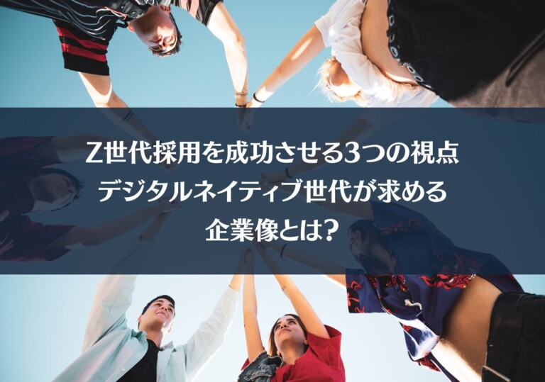Z世代採用を成功させる3つの視点｜デジタルネイティブ世代が求める企業像とは