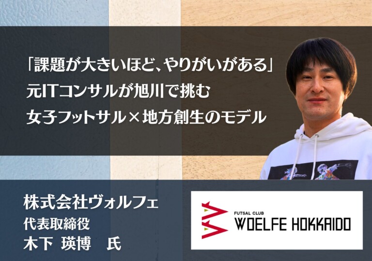 「課題が大きいほど、やりがいがある」元ITコンサルが旭川で挑む、女子フットサル×地方創生のモデル｜株式会社ヴォルフェ