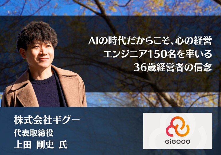 AIの時代だからこそ、心の経営。エンジニア150名を率いる36歳経営者の信念｜株式会社ギグー 上田 剛史