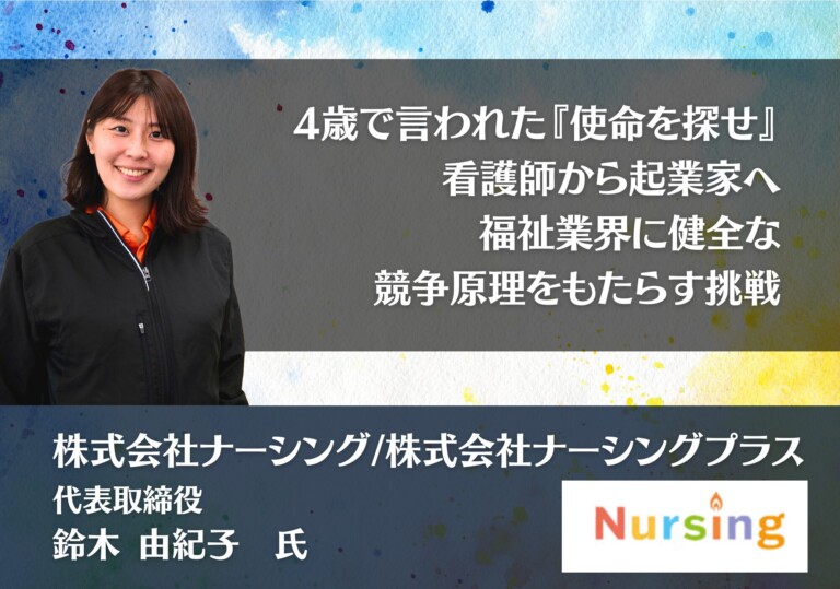 4歳で言われた『使命を探せ』―看護師から起業家へ、福祉業界に健全な競争原理をもたらす挑戦｜株式会社ナーシング/株式会社ナーシングプラス