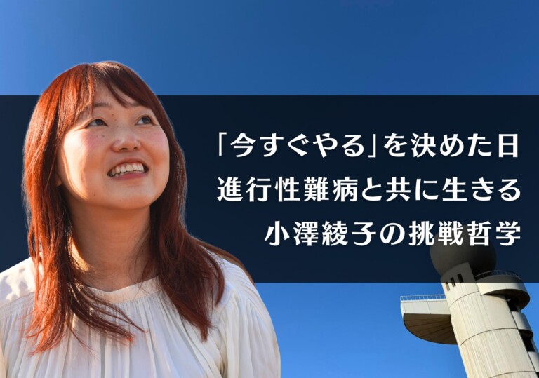 「今すぐやる」を決めた日 ── 進行性難病と共に生きる小澤綾子の挑戦哲学