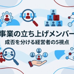 新規事業の立ち上げメンバー選定｜成否を分ける経営者の5視点