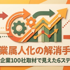 営業属人化の解消手順｜中小企業100社取材で見えた6ステップ