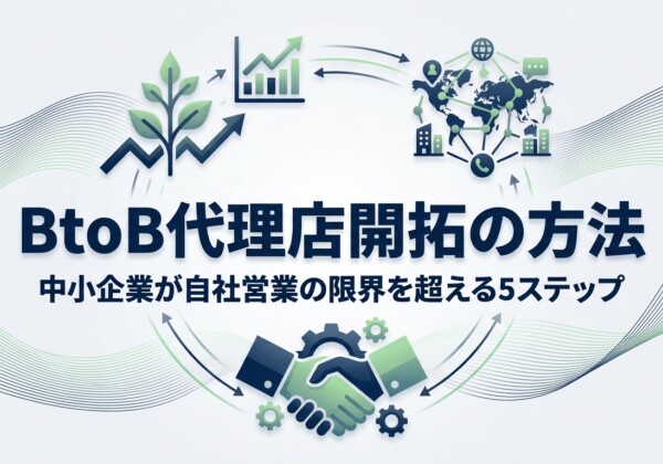 BtoB代理店開拓の方法｜中小企業が自社営業の限界を超える5ステップ