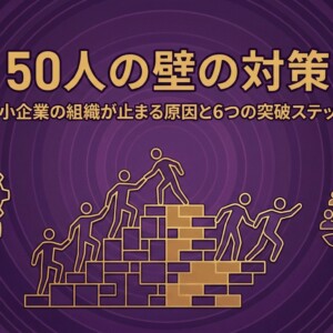 50人の壁の対策｜中小企業の組織が止まる原因と6つの突破ステップ