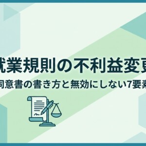 就業規則の不利益変更｜同意書の書き方と無効にしない7要素