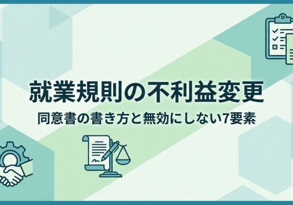 就業規則の不利益変更｜同意書の書き方と無効にしない7要素