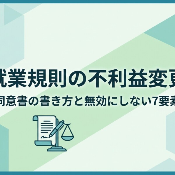 就業規則の不利益変更｜同意書の書き方と無効にしない7要素