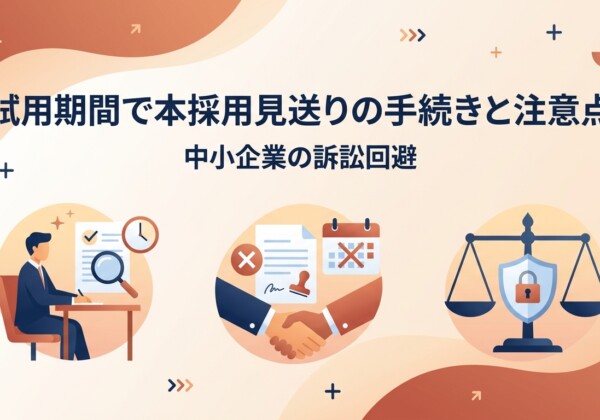 試用期間で本採用見送りの手続きと注意点｜中小企業の訴訟回避