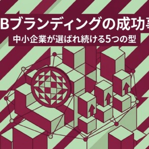 BtoBブランディングの成功事例｜中小企業が選ばれ続ける5つの型