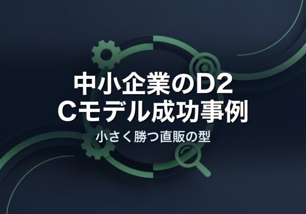 中小企業のD2Cモデル成功事例｜小さく勝つ直販の型